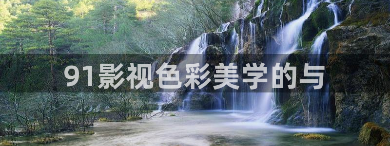 策驰影院2023最新电影电视剧全集：91影视色彩美学的与